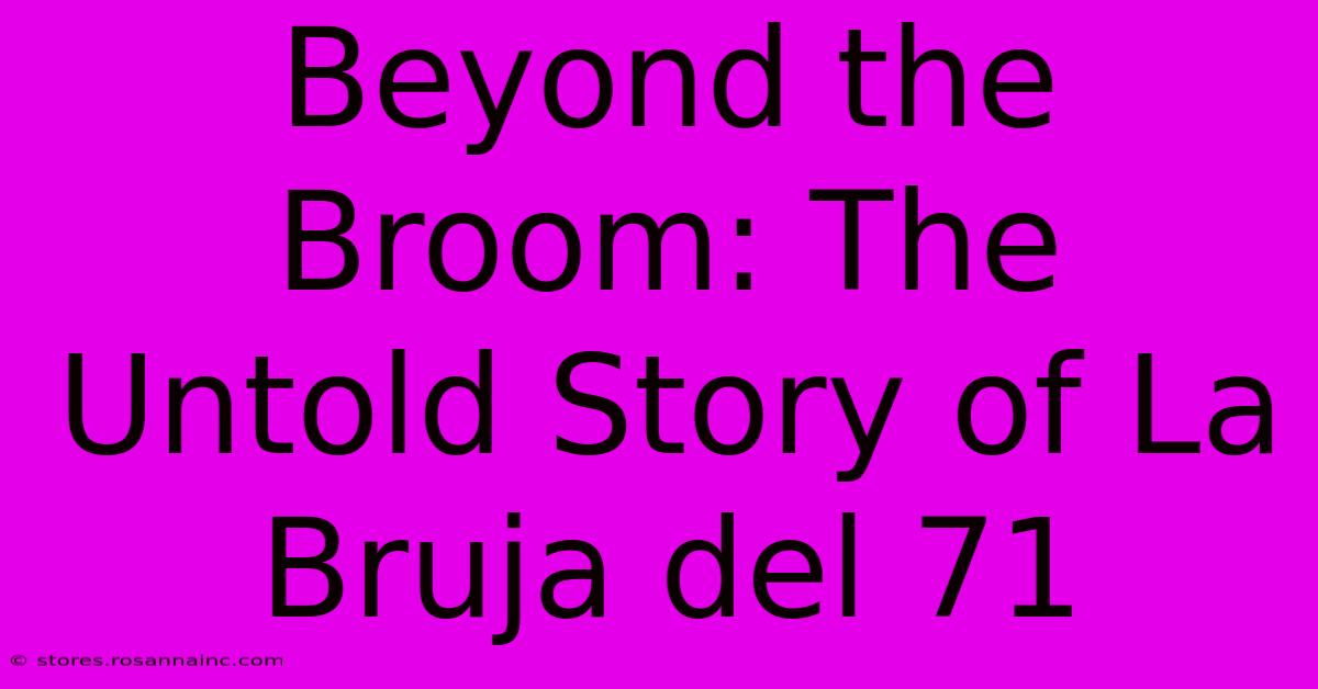 Beyond The Broom: The Untold Story Of La Bruja Del 71