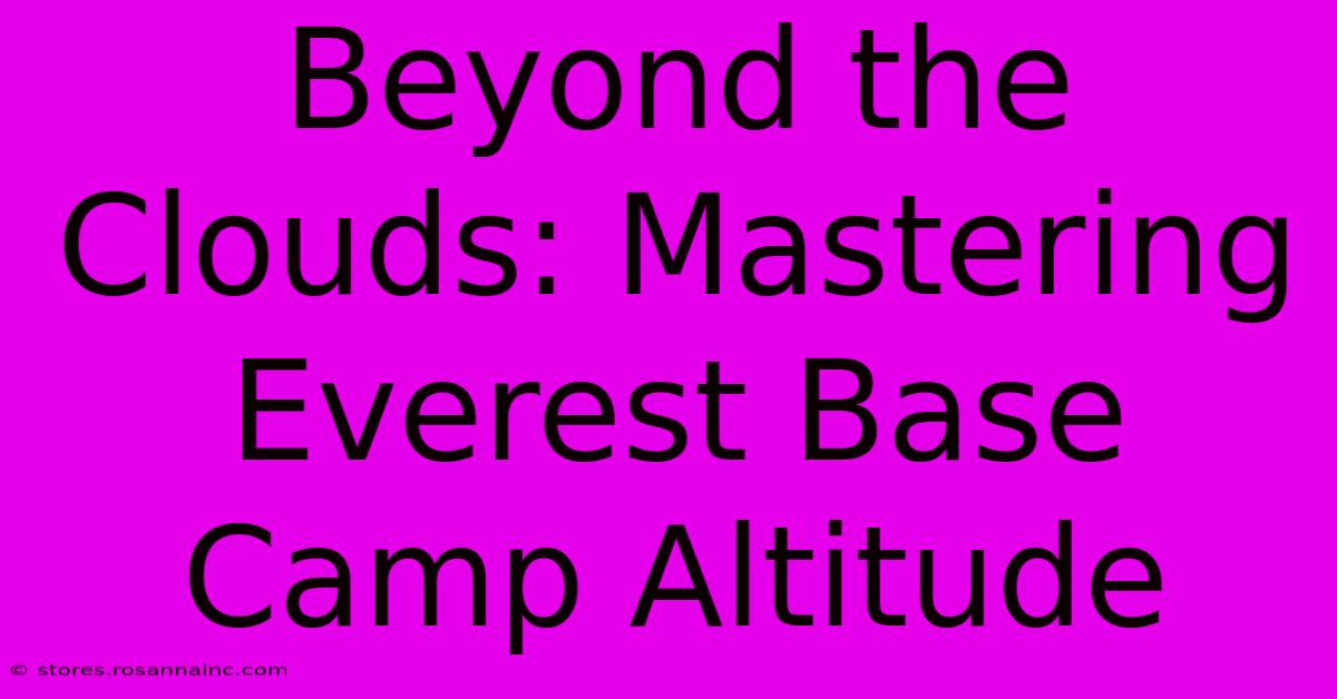 Beyond The Clouds: Mastering Everest Base Camp Altitude