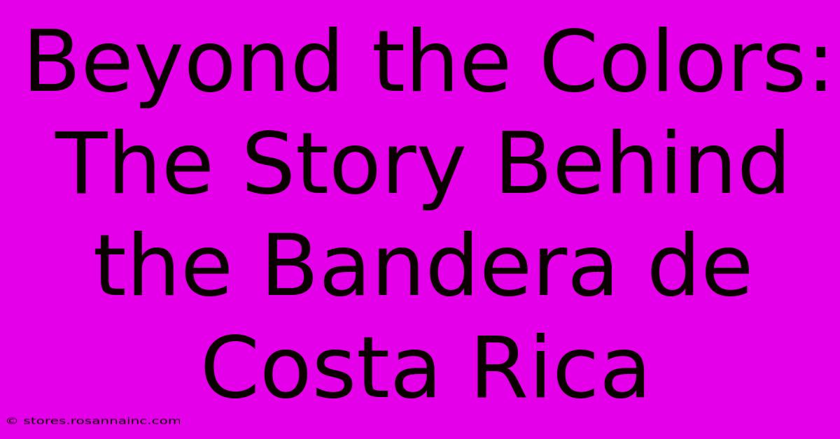 Beyond The Colors: The Story Behind The Bandera De Costa Rica