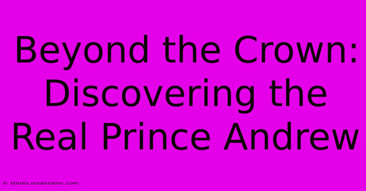 Beyond The Crown: Discovering The Real Prince Andrew