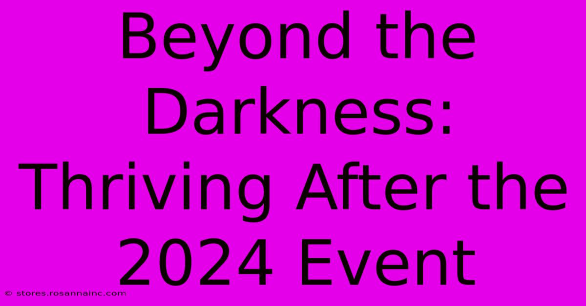 Beyond The Darkness: Thriving After The 2024 Event