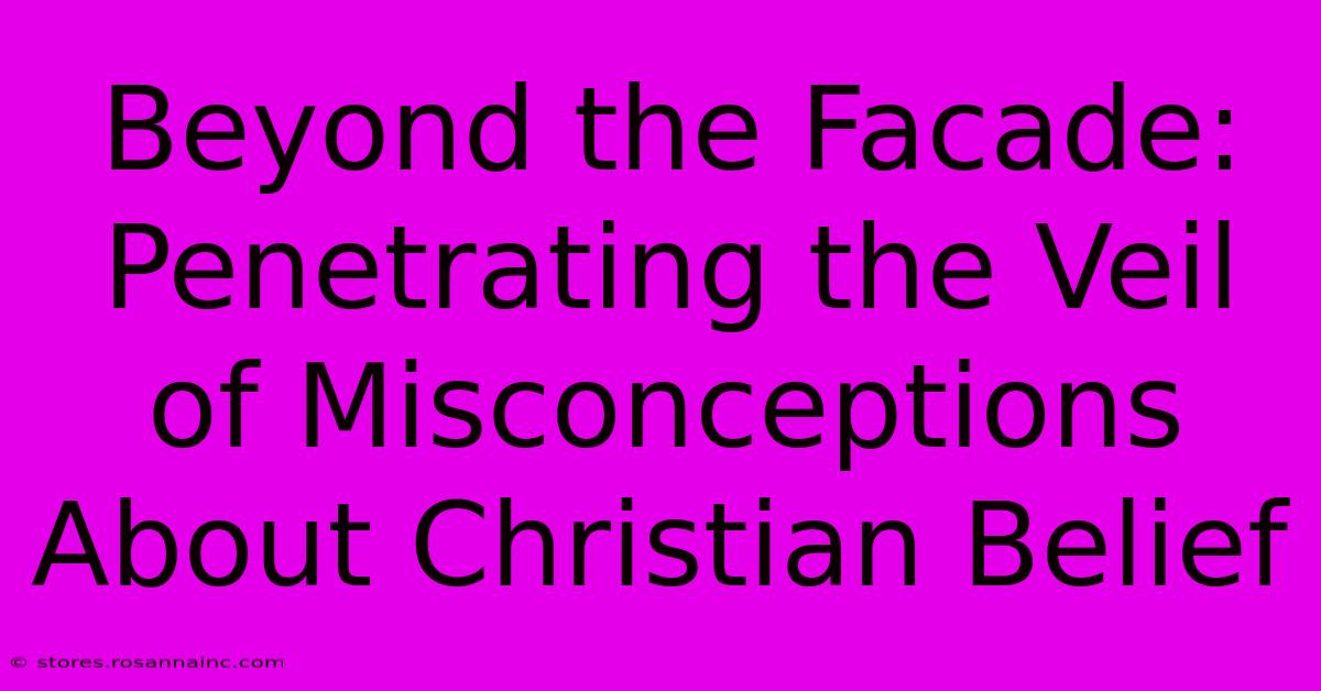 Beyond The Facade: Penetrating The Veil Of Misconceptions About Christian Belief