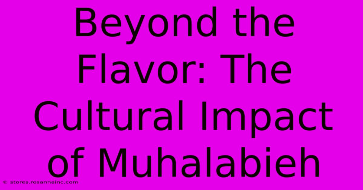 Beyond The Flavor: The Cultural Impact Of Muhalabieh