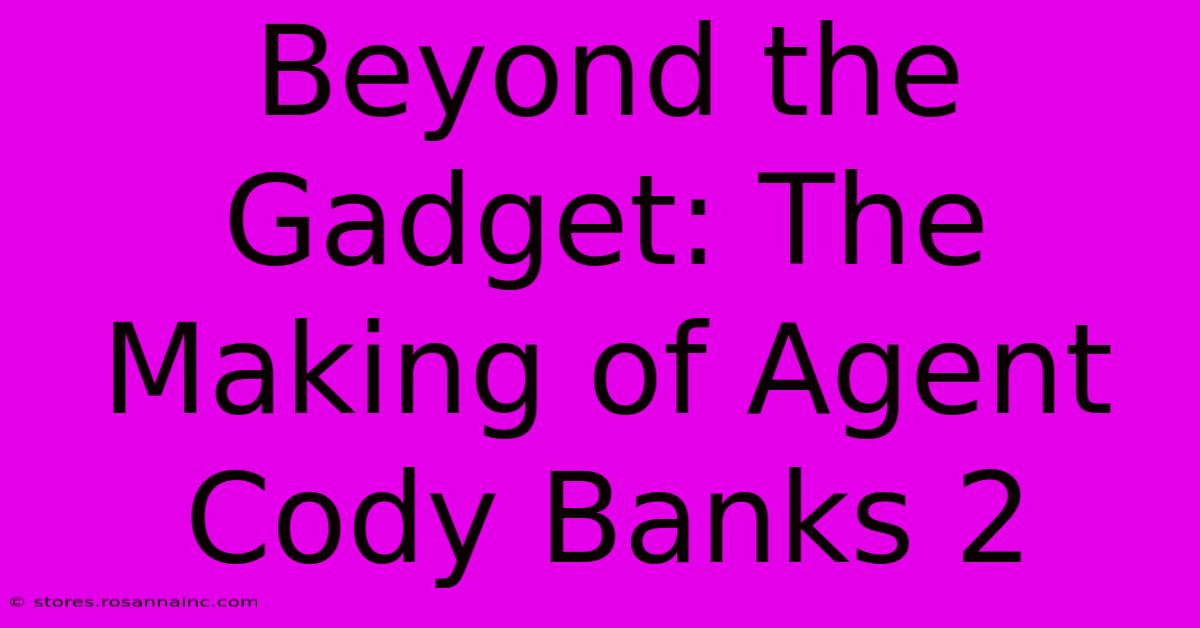 Beyond The Gadget: The Making Of Agent Cody Banks 2