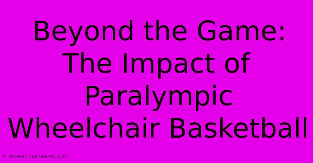 Beyond The Game: The Impact Of Paralympic Wheelchair Basketball