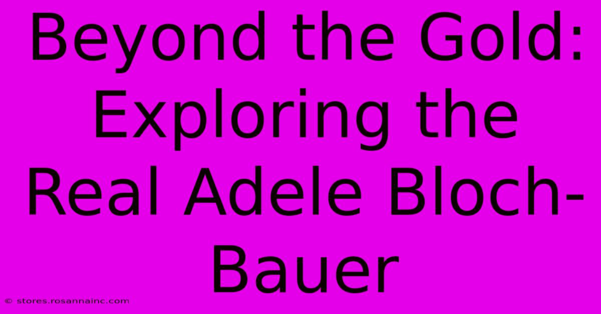 Beyond The Gold: Exploring The Real Adele Bloch-Bauer