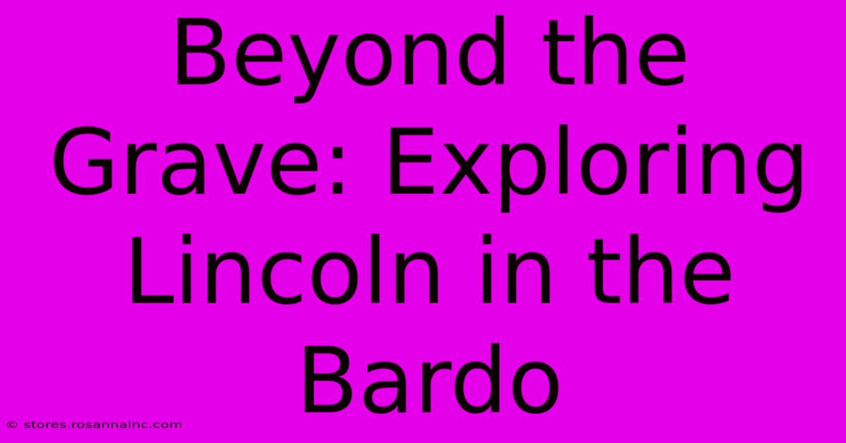 Beyond The Grave: Exploring Lincoln In The Bardo