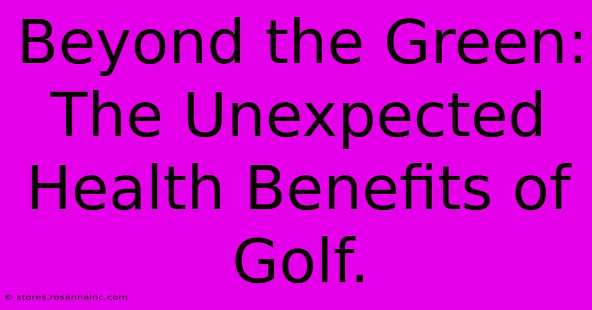 Beyond The Green: The Unexpected Health Benefits Of Golf.