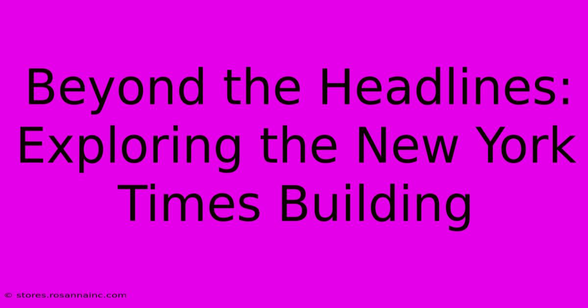 Beyond The Headlines: Exploring The New York Times Building