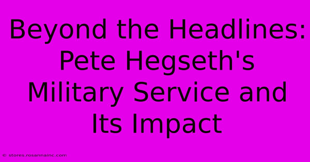 Beyond The Headlines: Pete Hegseth's Military Service And Its Impact