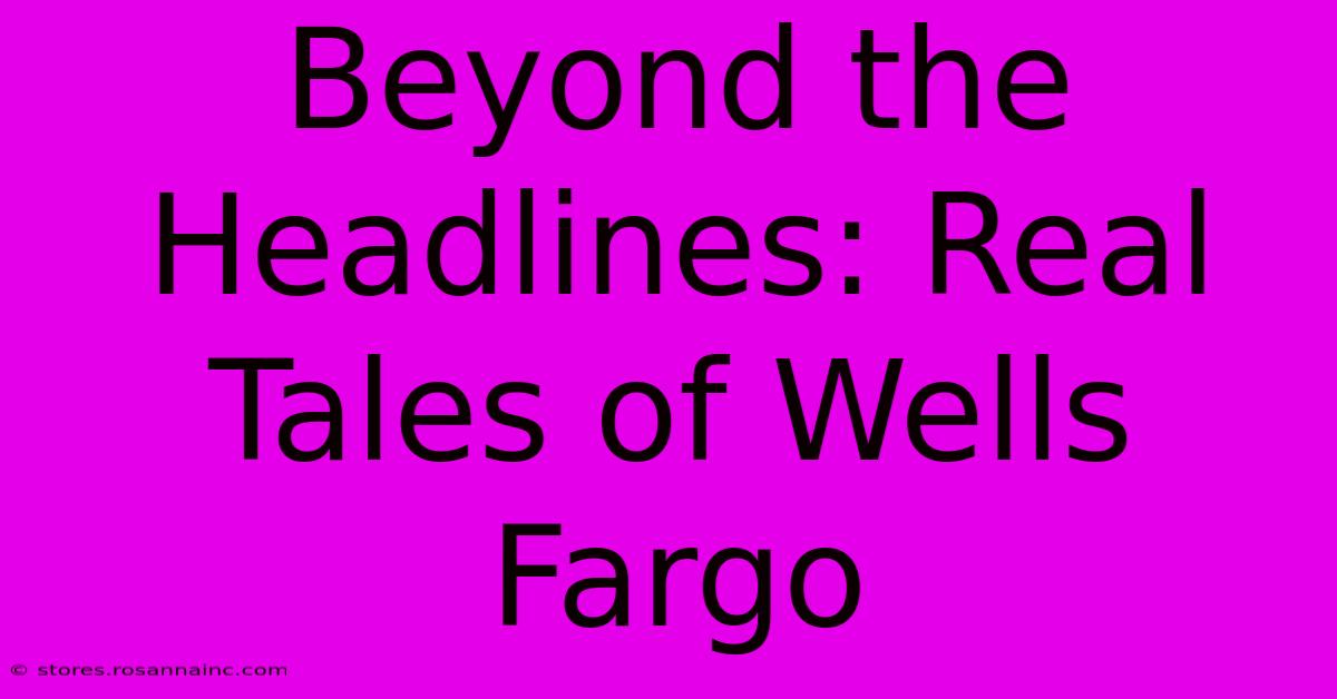 Beyond The Headlines: Real Tales Of Wells Fargo