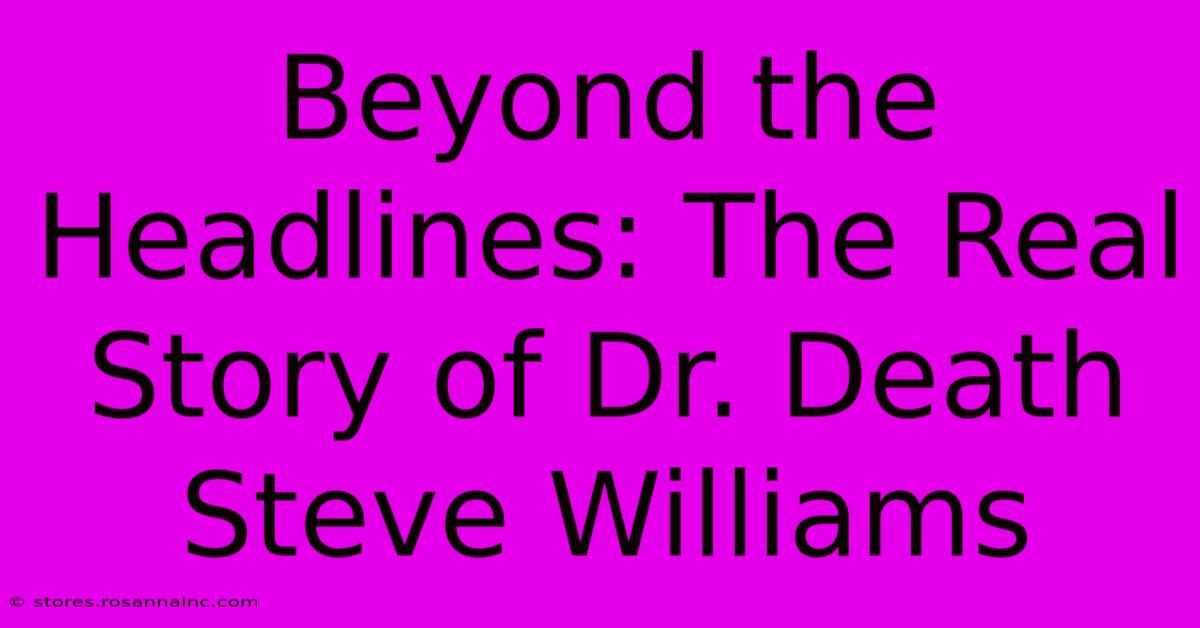 Beyond The Headlines: The Real Story Of Dr. Death Steve Williams