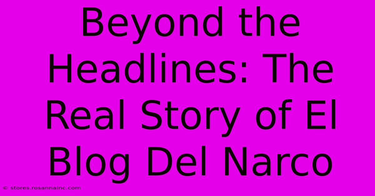 Beyond The Headlines: The Real Story Of El Blog Del Narco