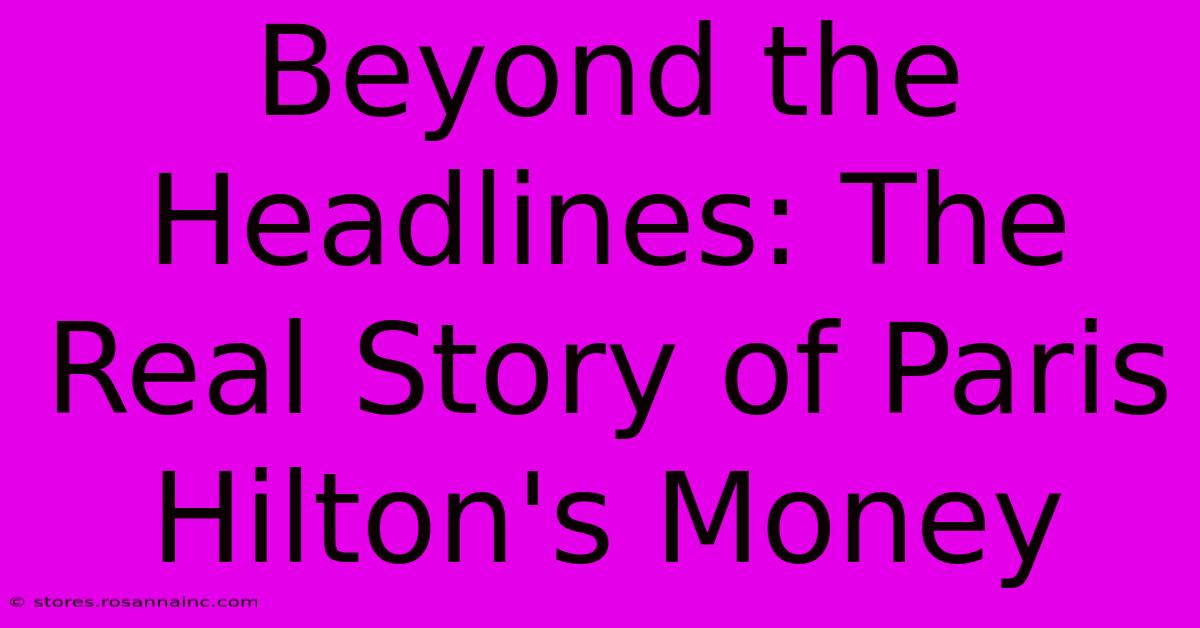 Beyond The Headlines: The Real Story Of Paris Hilton's Money