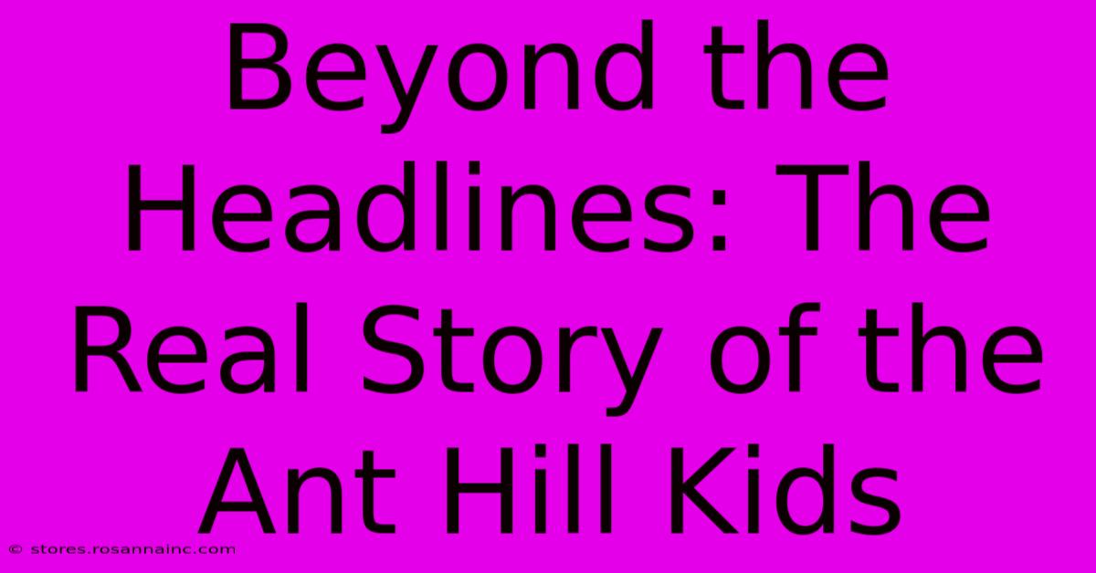 Beyond The Headlines: The Real Story Of The Ant Hill Kids