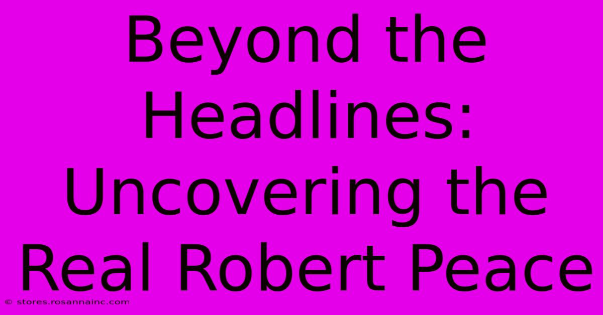 Beyond The Headlines: Uncovering The Real Robert Peace