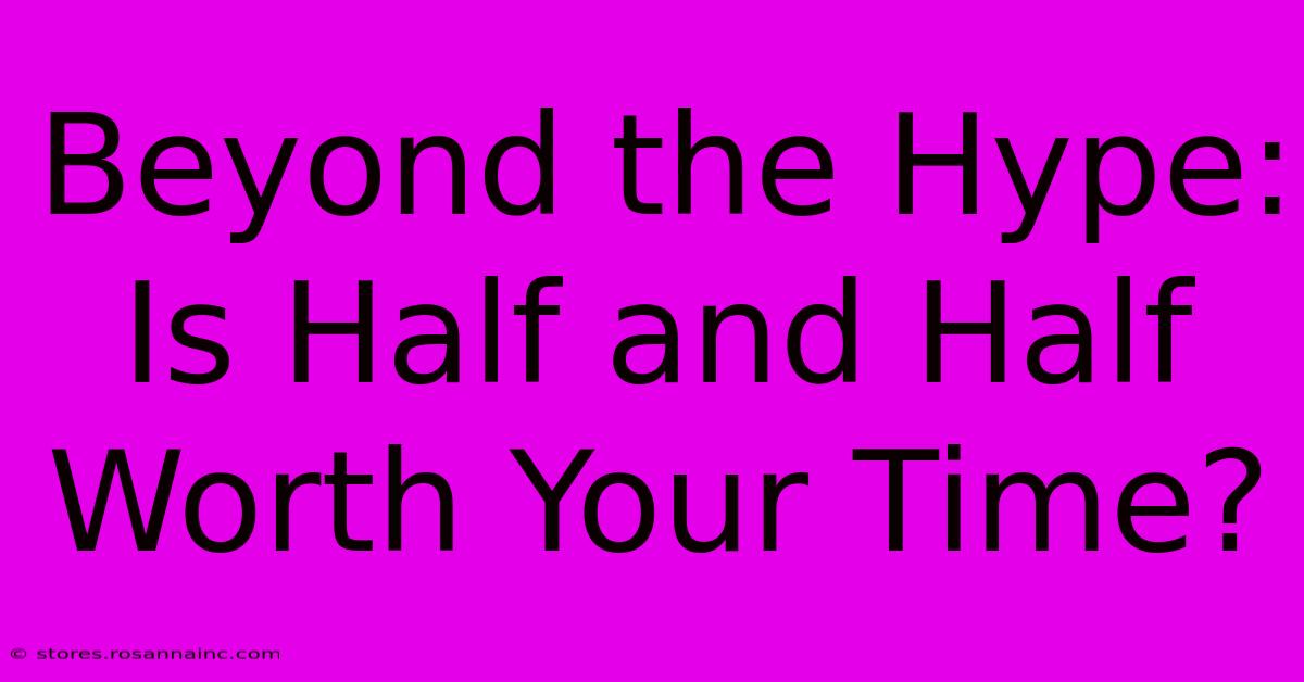 Beyond The Hype: Is Half And Half Worth Your Time?