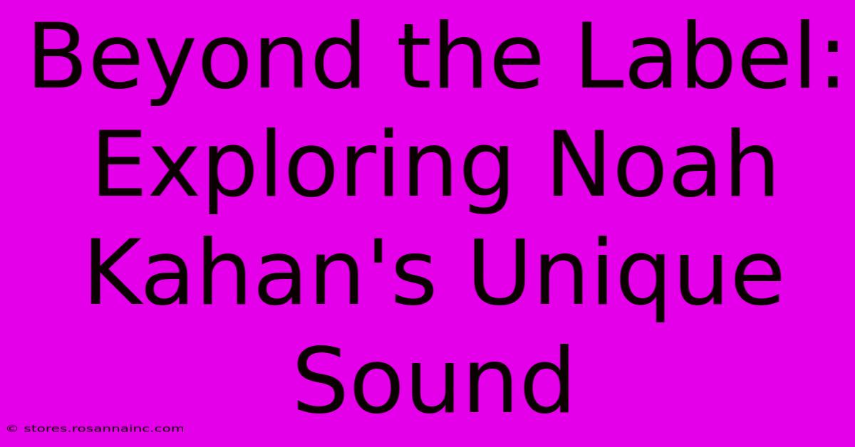 Beyond The Label: Exploring Noah Kahan's Unique Sound