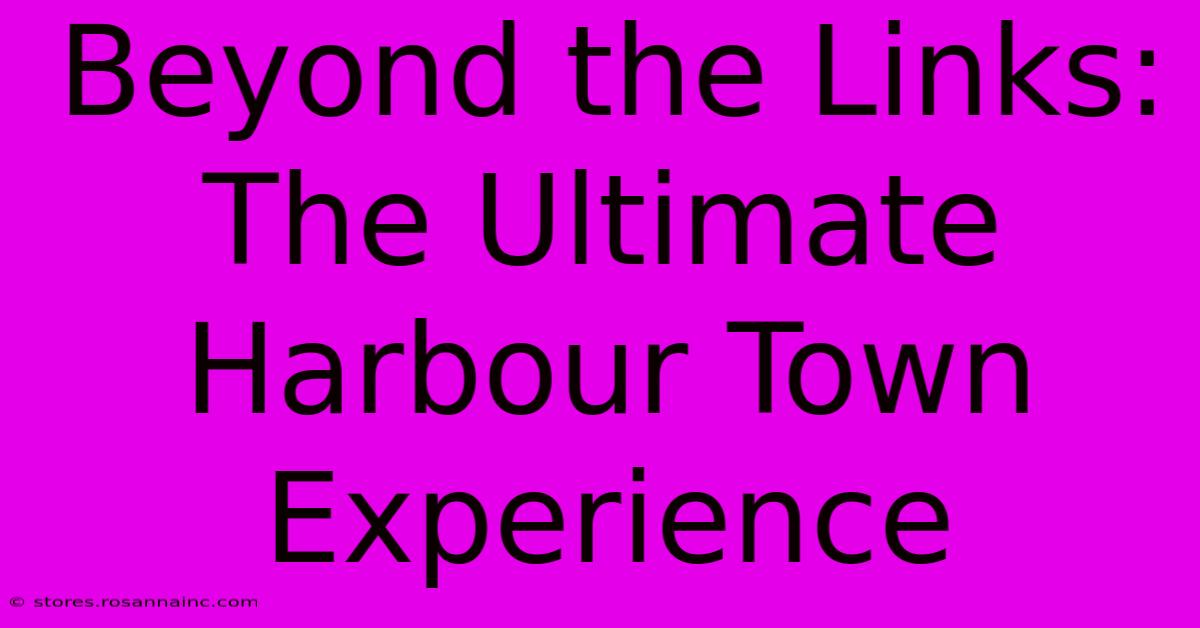 Beyond The Links: The Ultimate Harbour Town Experience