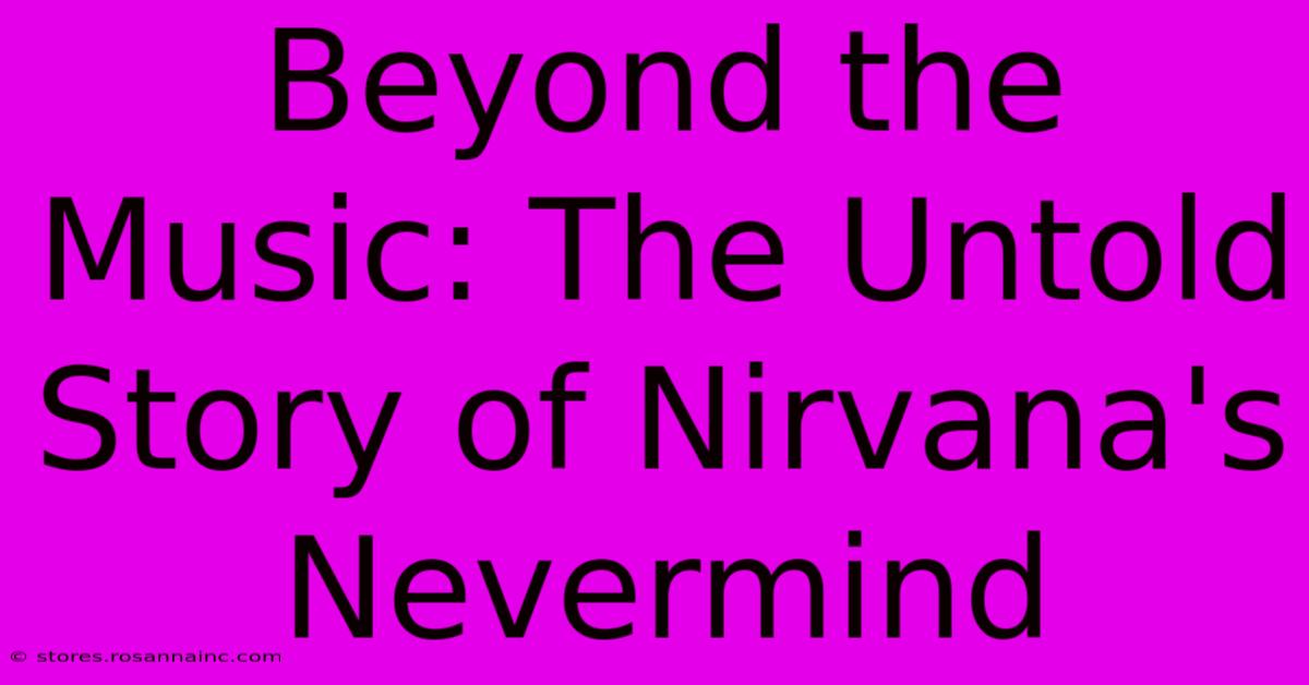 Beyond The Music: The Untold Story Of Nirvana's Nevermind