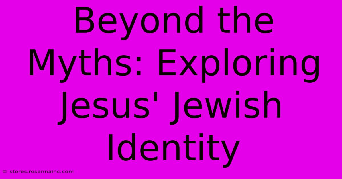 Beyond The Myths: Exploring Jesus' Jewish Identity