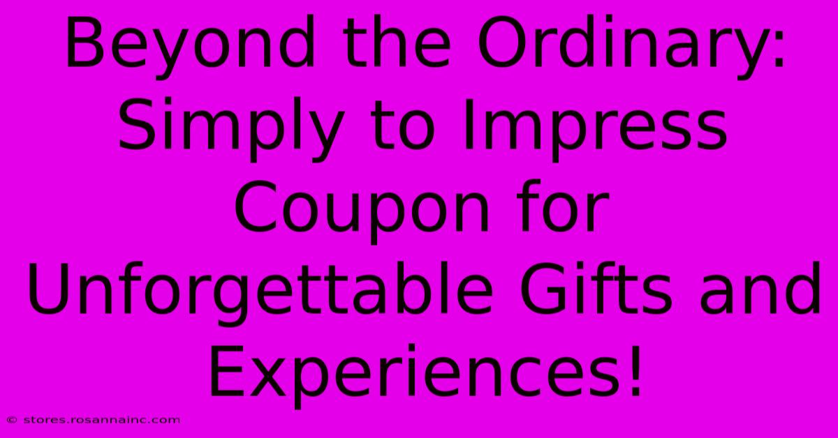 Beyond The Ordinary: Simply To Impress Coupon For Unforgettable Gifts And Experiences!