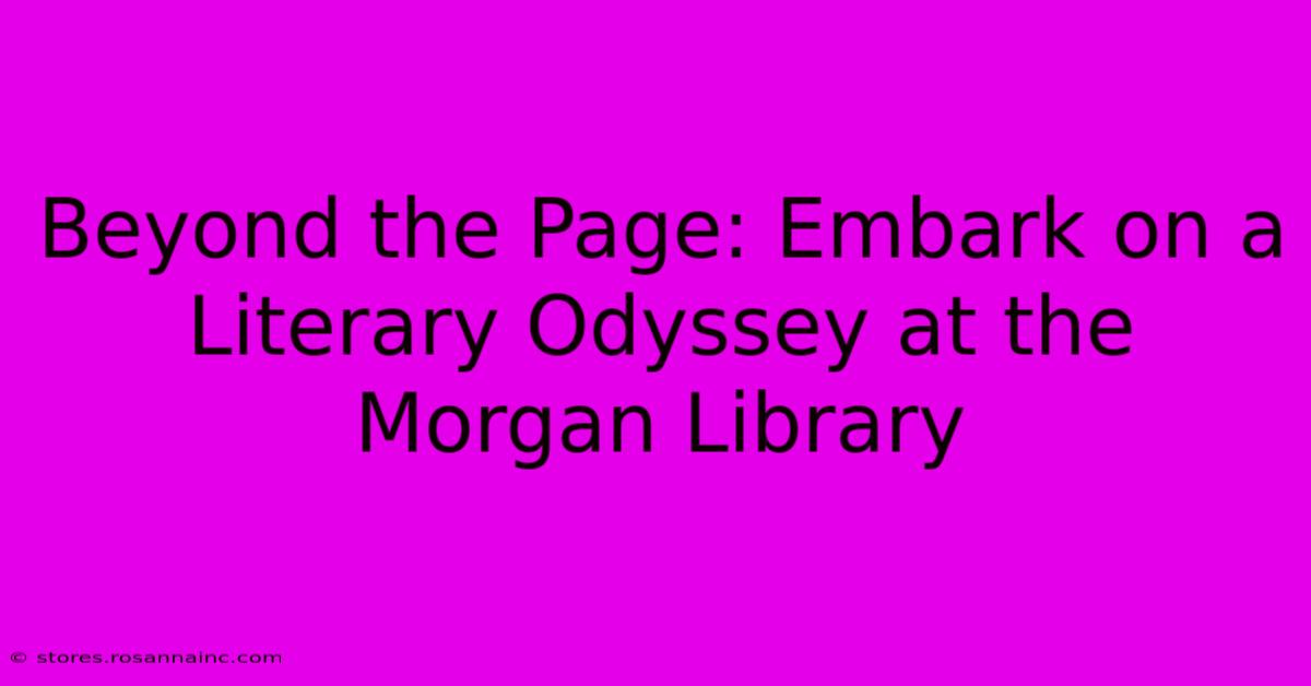 Beyond The Page: Embark On A Literary Odyssey At The Morgan Library