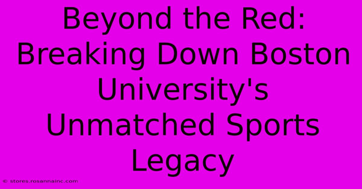 Beyond The Red: Breaking Down Boston University's Unmatched Sports Legacy