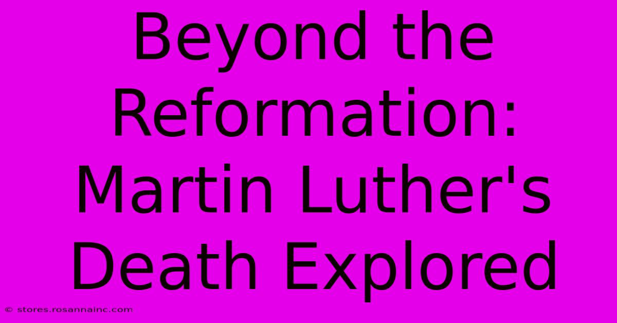 Beyond The Reformation: Martin Luther's Death Explored