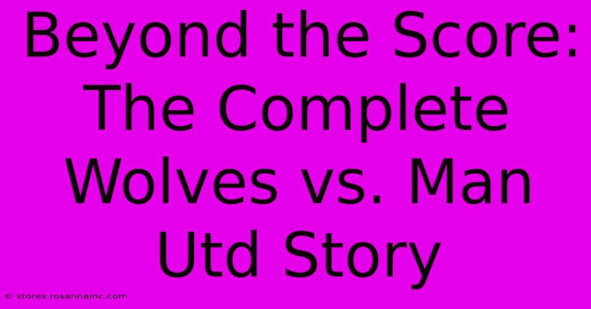 Beyond The Score: The Complete Wolves Vs. Man Utd Story