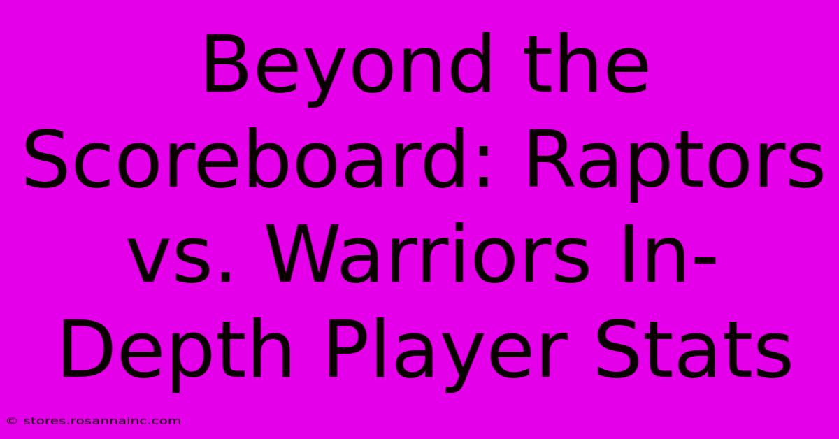 Beyond The Scoreboard: Raptors Vs. Warriors In-Depth Player Stats