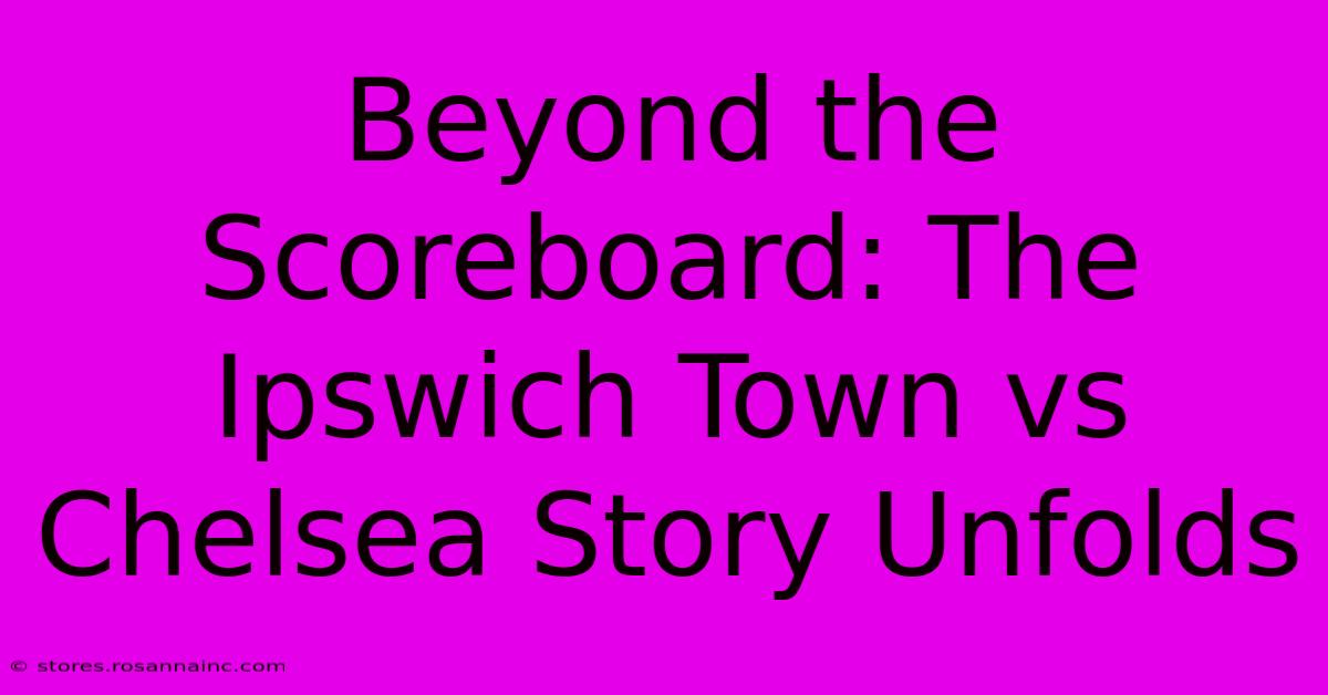 Beyond The Scoreboard: The Ipswich Town Vs Chelsea Story Unfolds