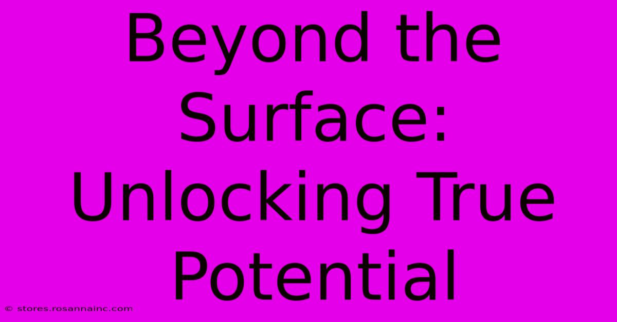 Beyond The Surface: Unlocking True Potential