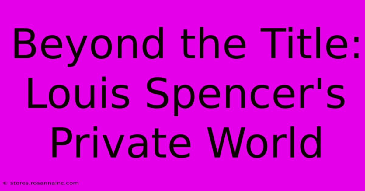 Beyond The Title: Louis Spencer's Private World