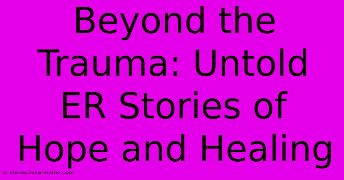 Beyond The Trauma: Untold ER Stories Of Hope And Healing