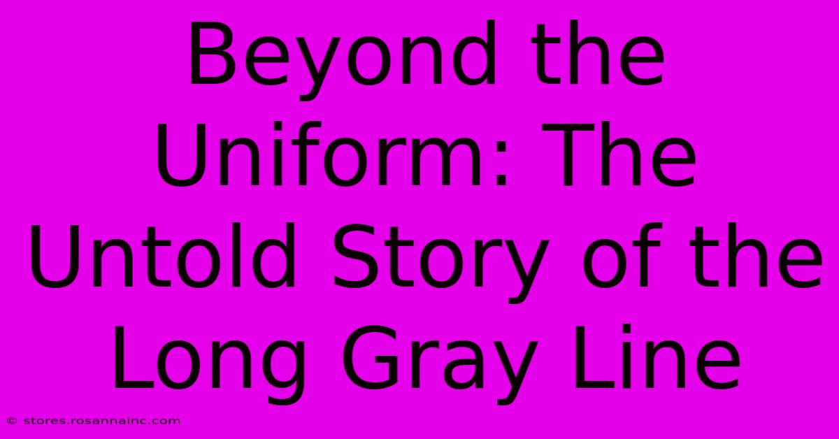 Beyond The Uniform: The Untold Story Of The Long Gray Line