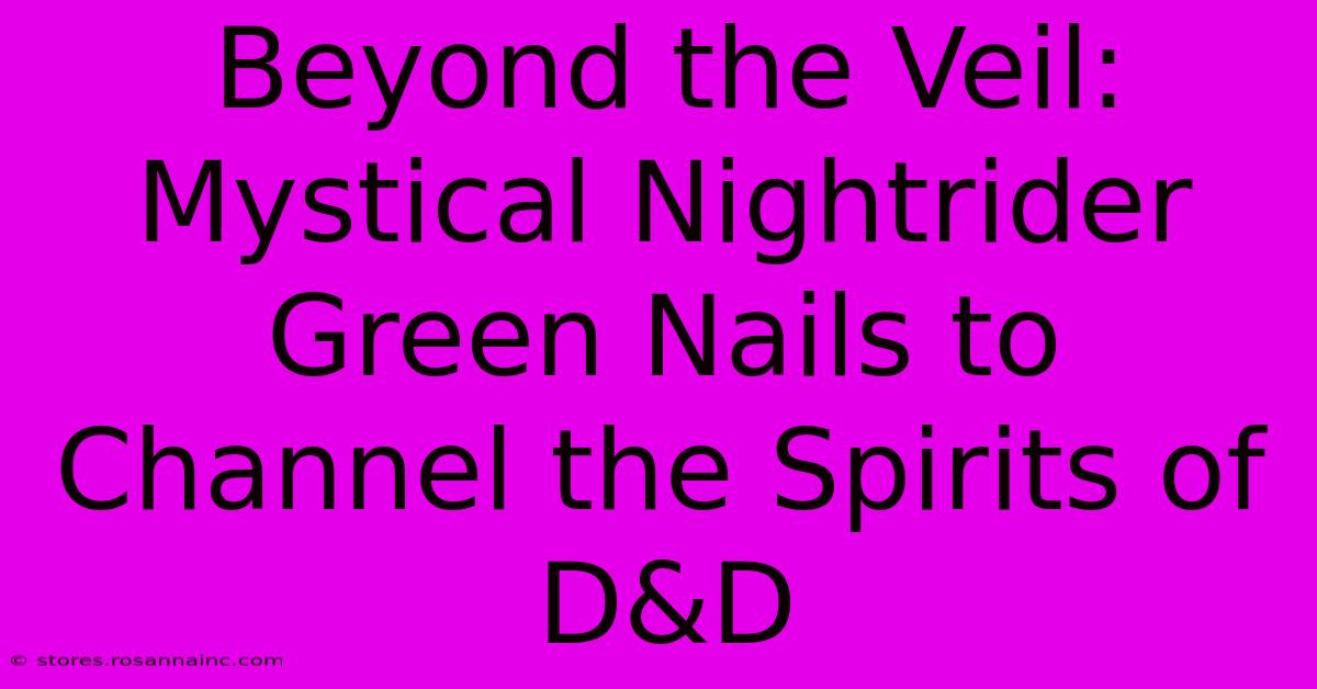 Beyond The Veil: Mystical Nightrider Green Nails To Channel The Spirits Of D&D