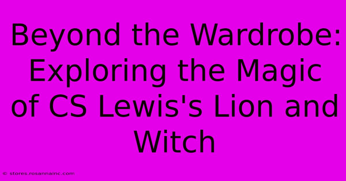 Beyond The Wardrobe: Exploring The Magic Of CS Lewis's Lion And Witch