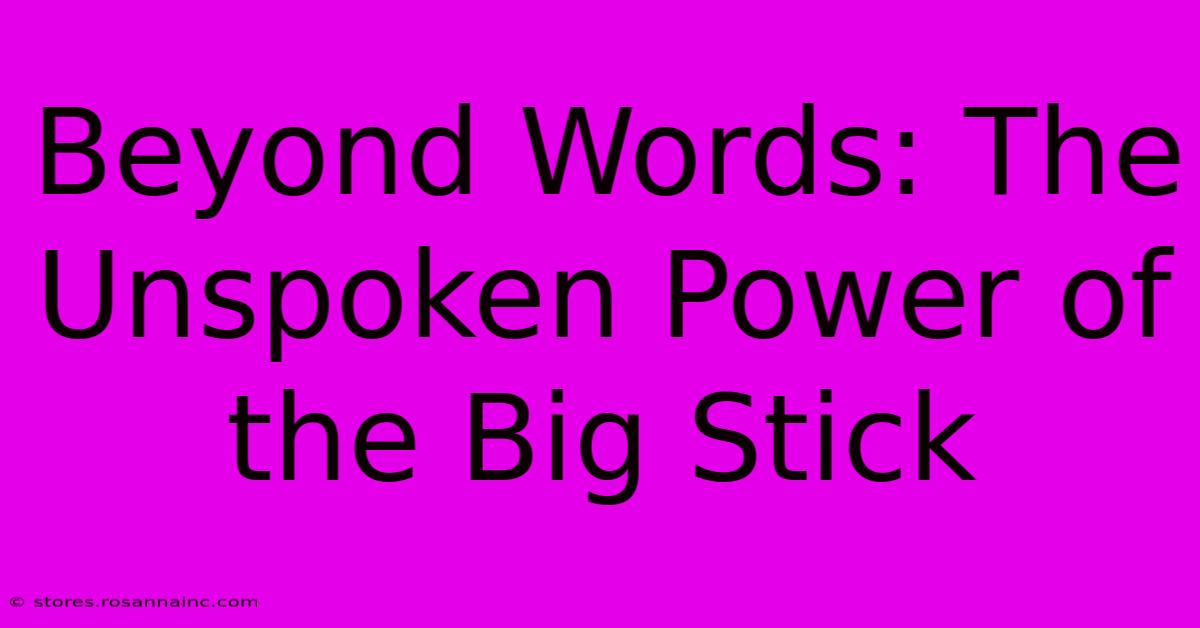 Beyond Words: The Unspoken Power Of The Big Stick