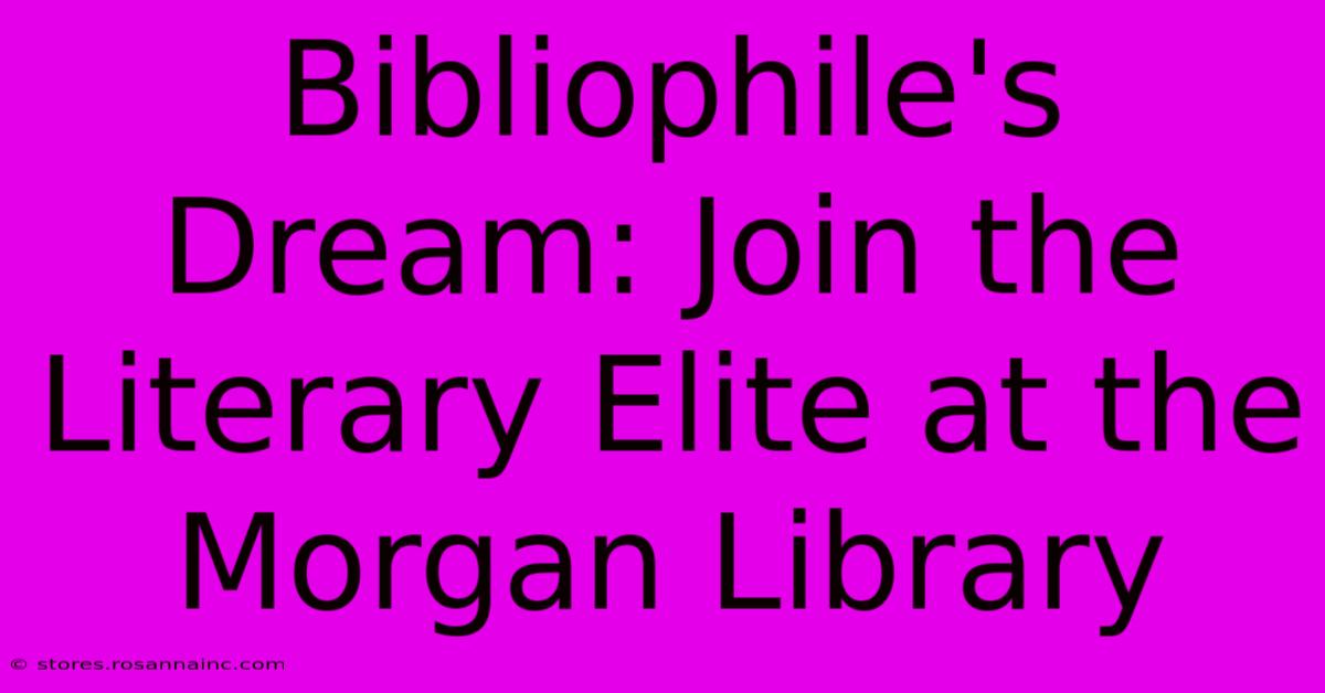 Bibliophile's Dream: Join The Literary Elite At The Morgan Library