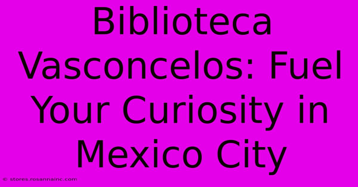 Biblioteca Vasconcelos: Fuel Your Curiosity In Mexico City