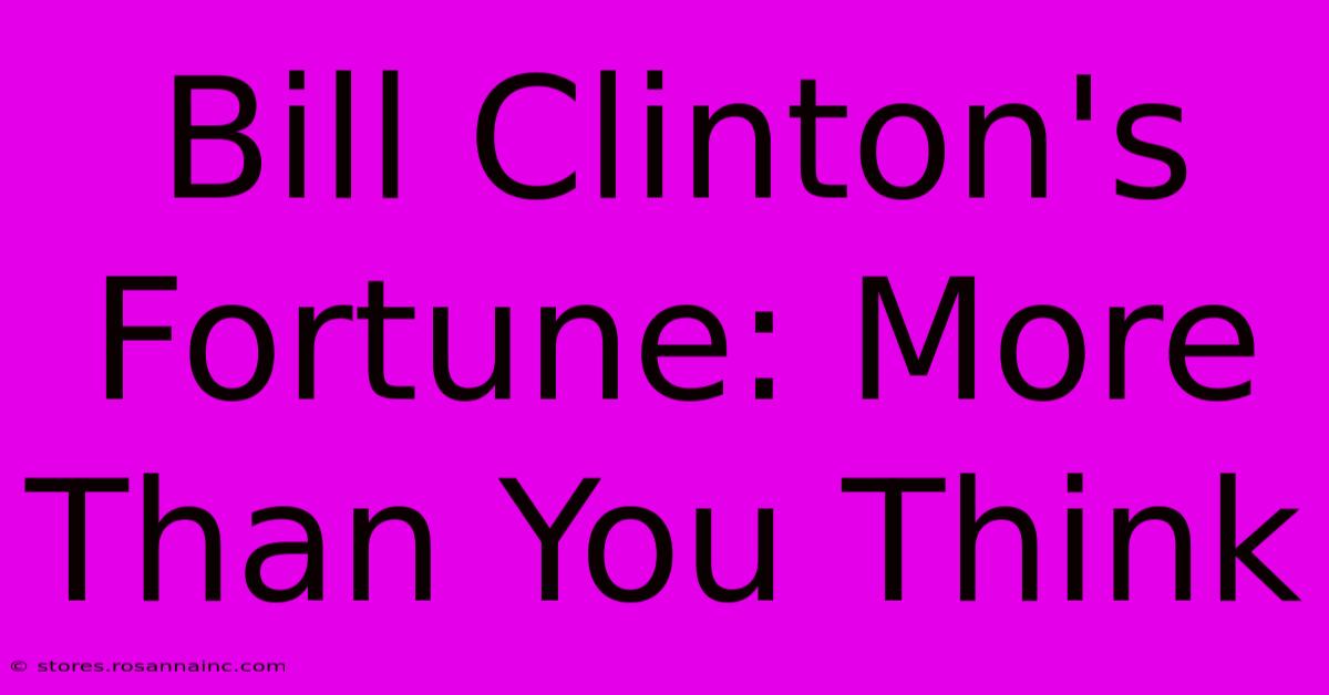 Bill Clinton's Fortune: More Than You Think