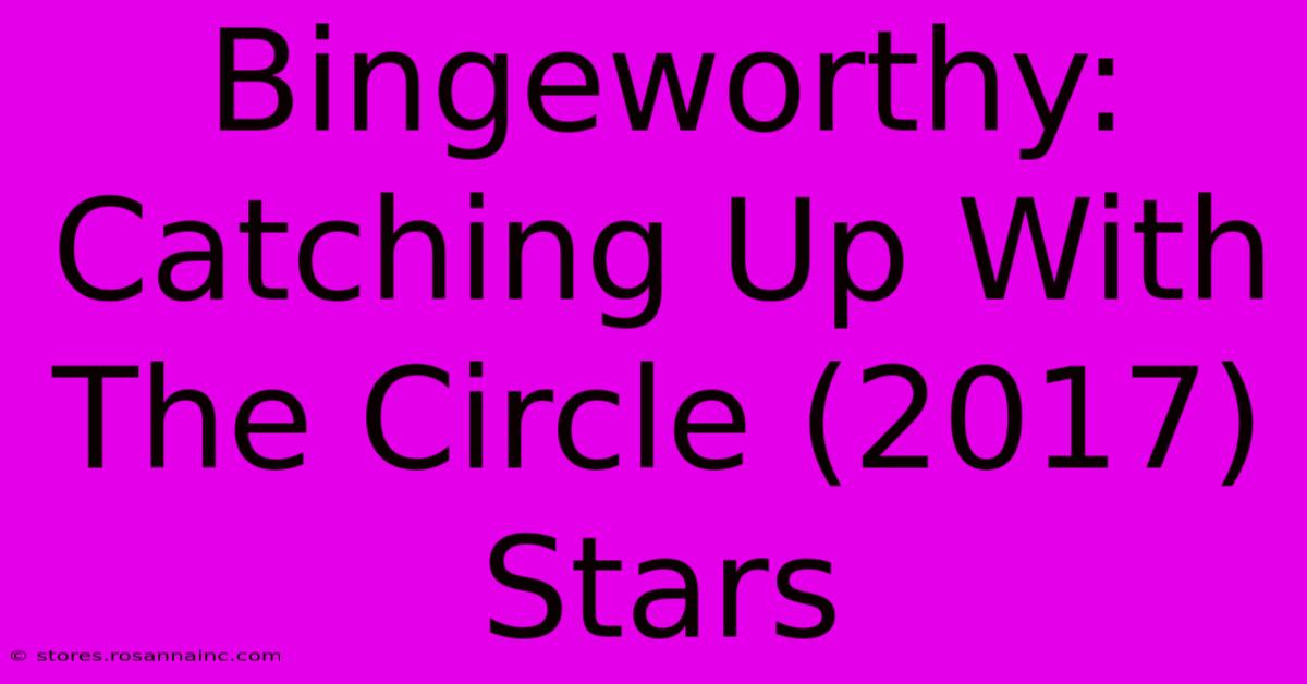 Bingeworthy: Catching Up With The Circle (2017) Stars