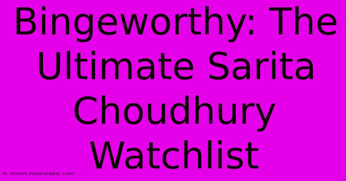 Bingeworthy: The Ultimate Sarita Choudhury Watchlist