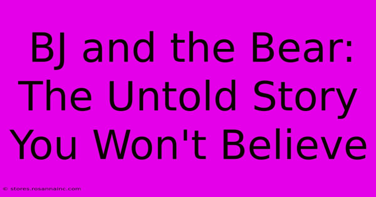 BJ And The Bear: The Untold Story You Won't Believe