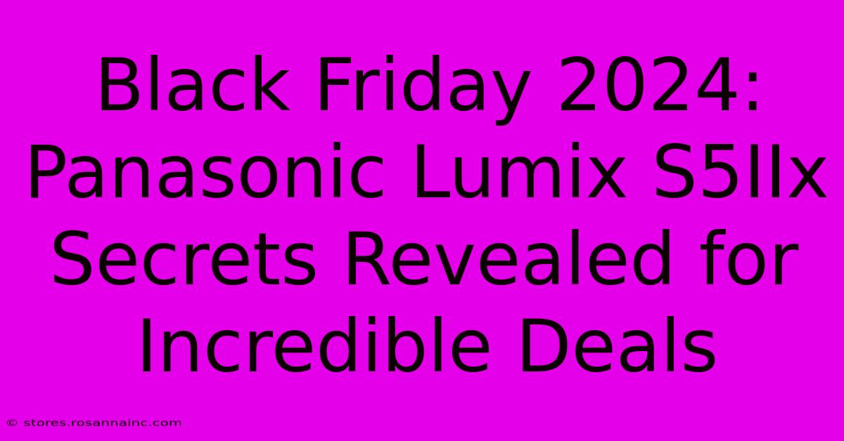 Black Friday 2024: Panasonic Lumix S5IIx Secrets Revealed For Incredible Deals