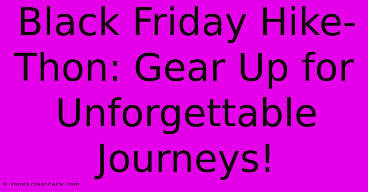 Black Friday Hike-Thon: Gear Up For Unforgettable Journeys!