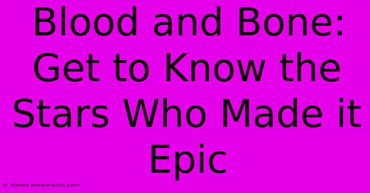 Blood And Bone: Get To Know The Stars Who Made It Epic