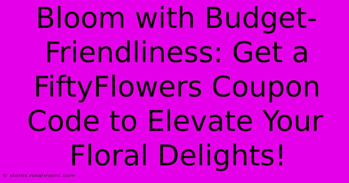 Bloom With Budget-Friendliness: Get A FiftyFlowers Coupon Code To Elevate Your Floral Delights!