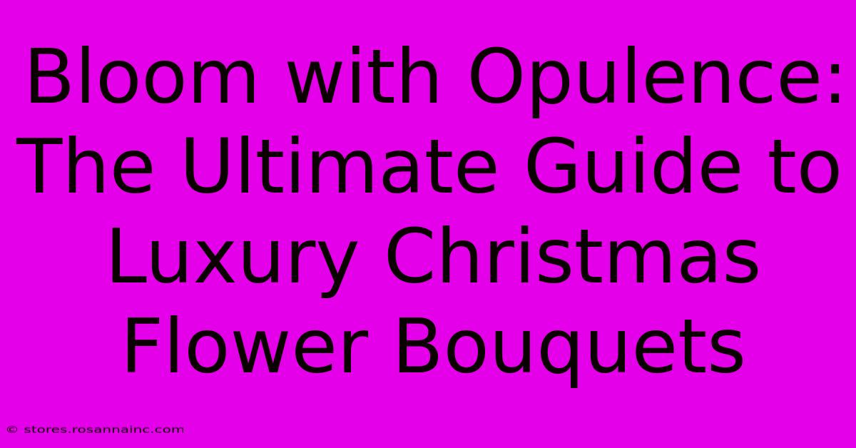 Bloom With Opulence: The Ultimate Guide To Luxury Christmas Flower Bouquets